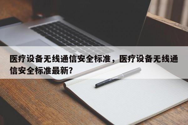 医疗设备无线通信安全标准，医疗设备无线通信安全标准最新？-第1张图片