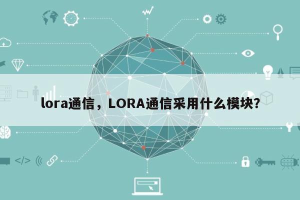 lora通信，LORA通信采用什么模块？-第1张图片