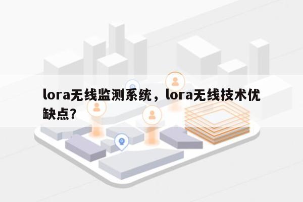lora无线监测系统，lora无线技术优缺点？-第1张图片