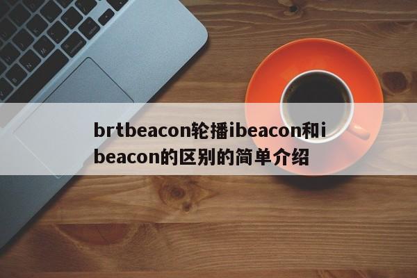 brtbeacon轮播ibeacon和ibeacon的区别的简单介绍-第1张图片