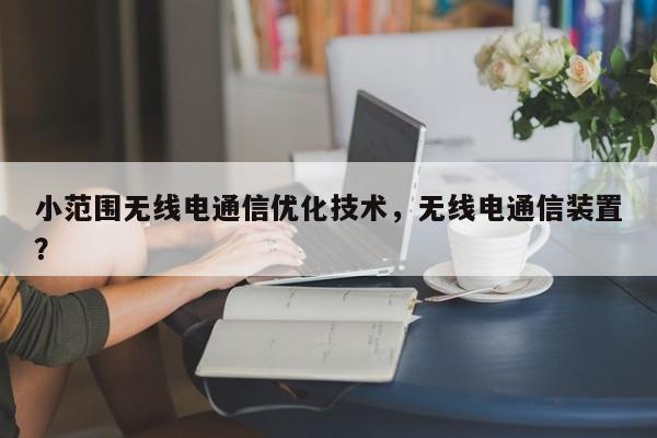 小范围无线电通信优化技术，无线电通信装置？-第1张图片