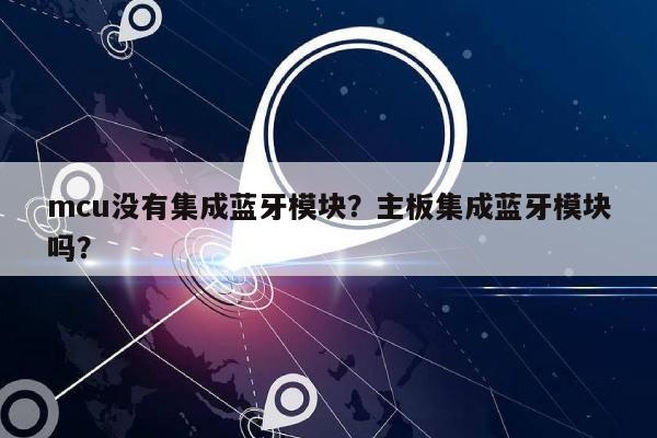 mcu没有集成蓝牙模块？主板集成蓝牙模块吗？-第1张图片