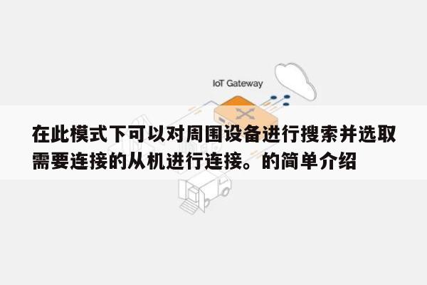 在此模式下可以对周围设备进行搜索并选取
需要连接的从机进行连接。的简单介绍-第1张图片