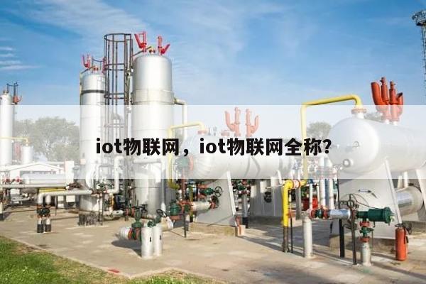 iot物联网，iot物联网全称？-第1张图片