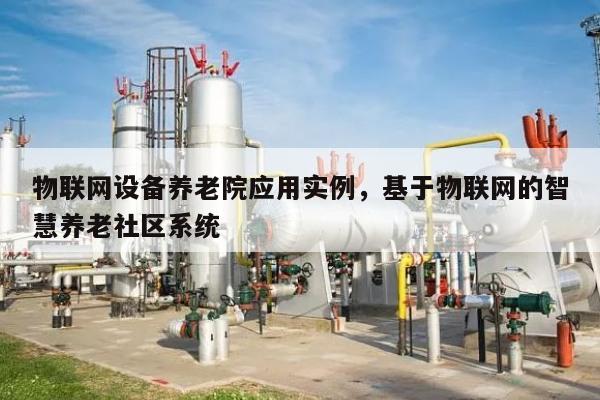 物联网设备养老院应用实例，基于物联网的智慧养老社区系统-第1张图片