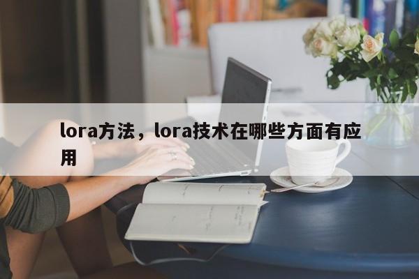lora方法，lora技术在哪些方面有应用-第1张图片