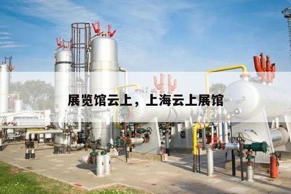 展览馆云上，上海云上展馆-第1张图片