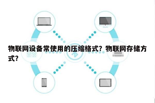 物联网设备常使用的压缩格式？物联网存储方式？-第1张图片