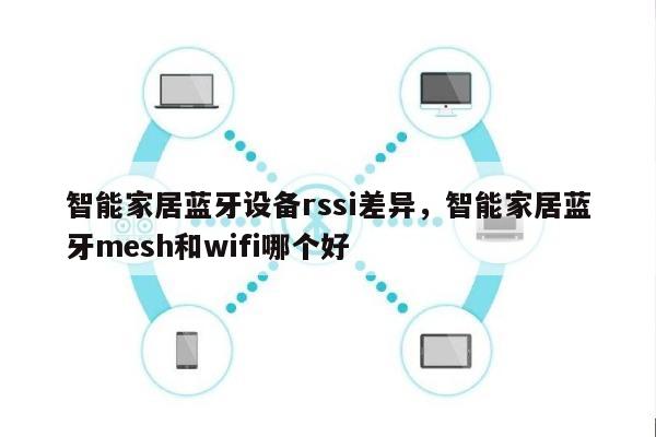 智能家居蓝牙设备rssi差异，智能家居蓝牙mesh和wifi哪个好-第1张图片