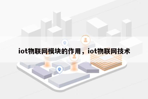 iot物联网模块的作用，iot物联网技术-第1张图片