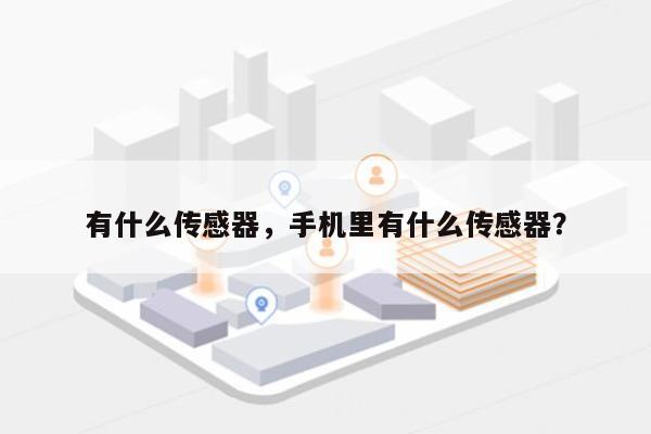 有什么传感器，手机里有什么传感器？-第1张图片