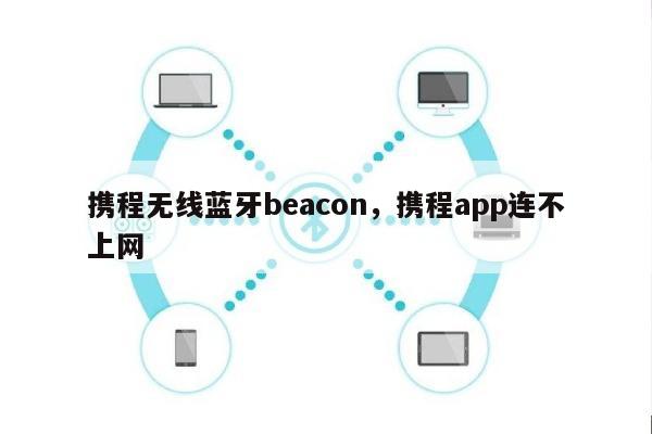 携程无线蓝牙beacon，携程app连不上网-第1张图片