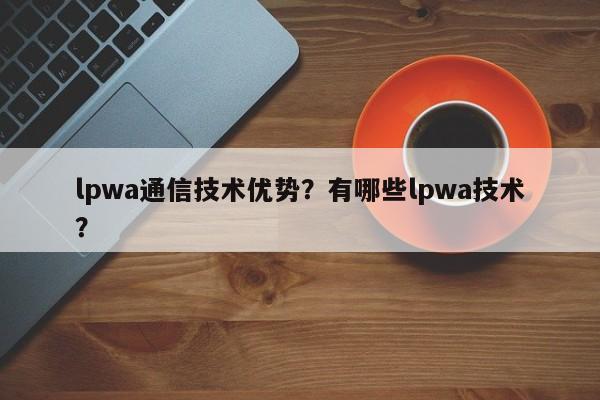 lpwa通信技术优势？有哪些lpwa技术？-第1张图片