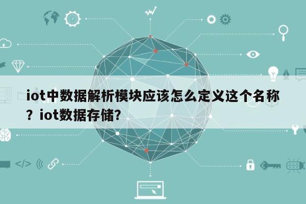 iot中数据解析模块应该怎么定义这个名称？iot数据存储？-第1张图片