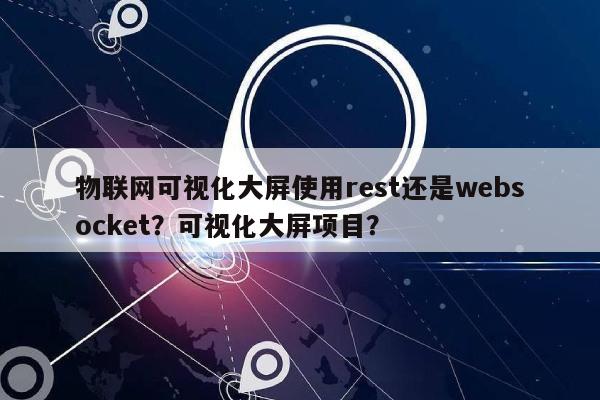 物联网可视化大屏使用rest还是websocket？可视化大屏项目？-第1张图片