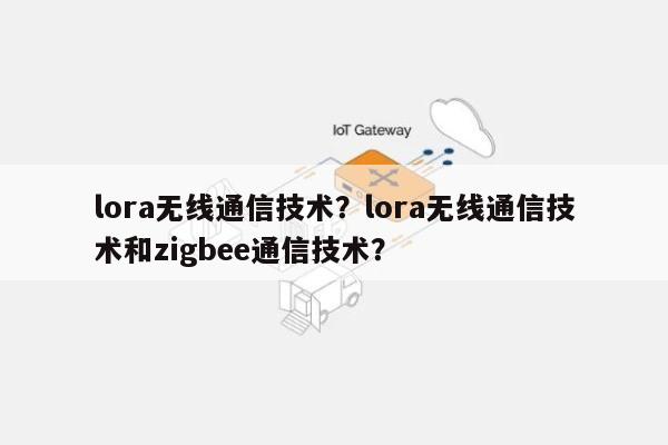 lora无线通信技术？lora无线通信技术和zigbee通信技术？-第1张图片