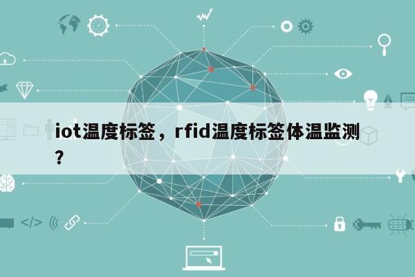 iot温度标签，rfid温度标签体温监测？-第1张图片