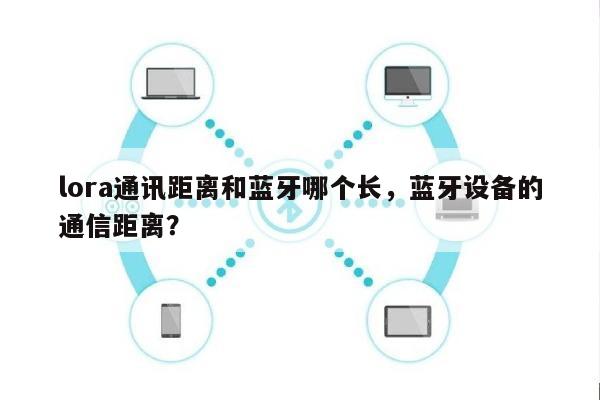 lora通讯距离和蓝牙哪个长，蓝牙设备的通信距离？-第1张图片