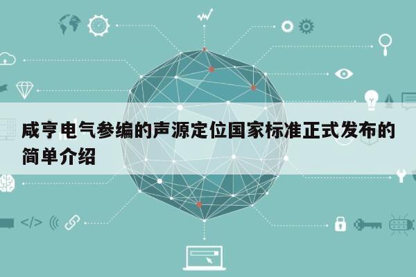 咸亨电气参编的声源定位国家标准正式发布的简单介绍-第1张图片