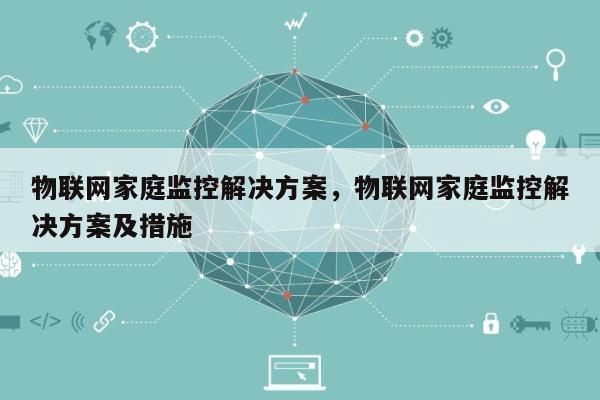 物联网家庭监控解决方案，物联网家庭监控解决方案及措施-第1张图片
