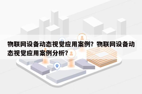 物联网设备动态视觉应用案例？物联网设备动态视觉应用案例分析？-第1张图片