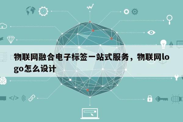物联网融合电子标签一站式服务，物联网logo怎么设计-第1张图片