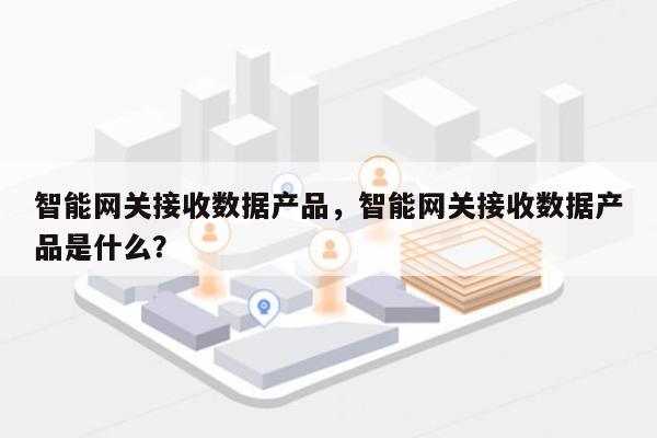 智能网关接收数据产品，智能网关接收数据产品是什么？-第1张图片