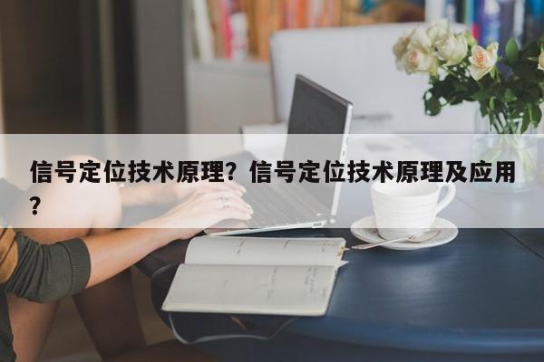 信号定位技术原理？信号定位技术原理及应用？-第1张图片