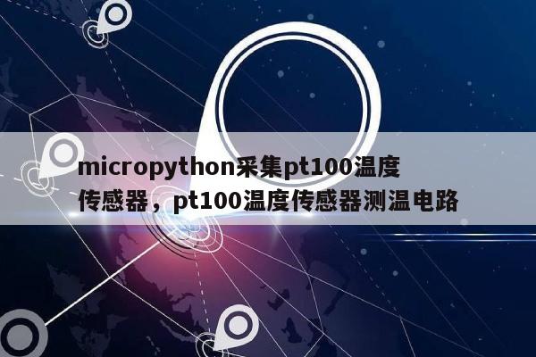 micropython采集pt100温度传感器，pt100温度传感器测温电路-第1张图片