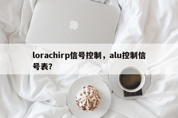 lorachirp信号控制，alu控制信号表？-第1张图片