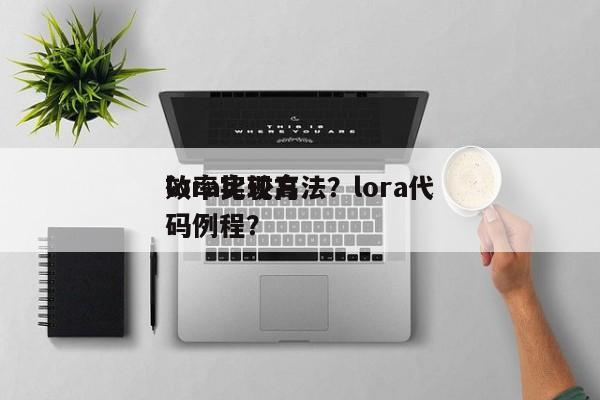 lora比较高
效率实现方法？lora代码例程？-第1张图片