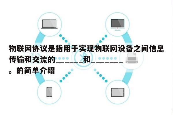 物联网协议是指用于实现物联网设备之间信息传输和交流的______和_______。的简单介绍-第1张图片