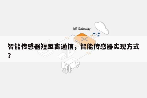 智能传感器短距离通信，智能传感器实现方式？-第1张图片