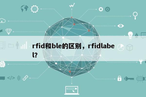 rfid和ble的区别，rfidlabel？-第1张图片