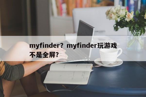 myfinder？myfinder玩游戏不是全屏？-第1张图片