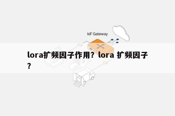 lora扩频因子作用？lora 扩频因子？-第1张图片