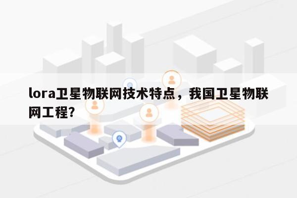 lora卫星物联网技术特点，我国卫星物联网工程？-第1张图片