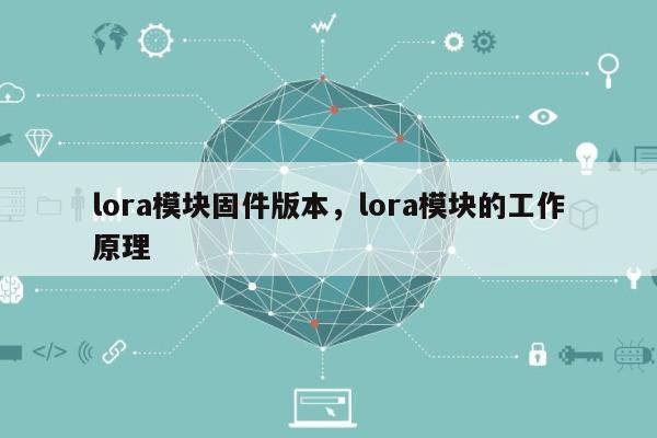 lora模块固件版本，lora模块的工作原理-第1张图片