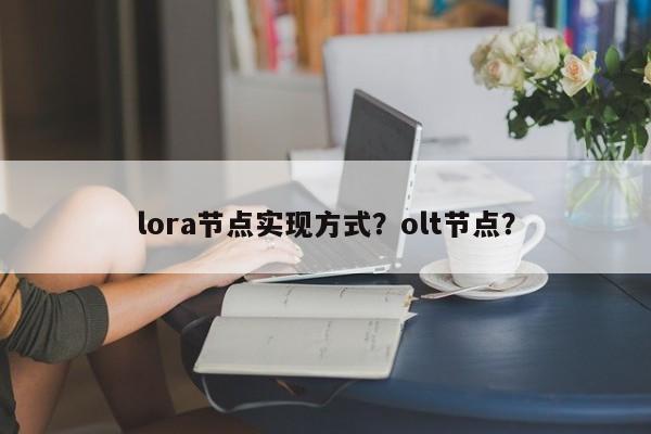 lora节点实现方式？olt节点？-第1张图片