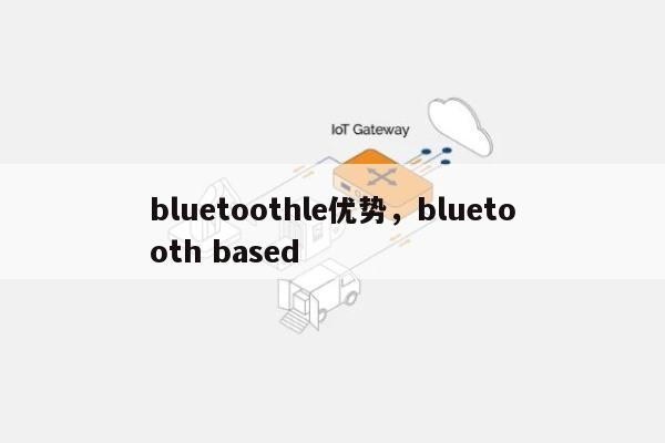 bluetoothle优势，bluetooth based-第1张图片