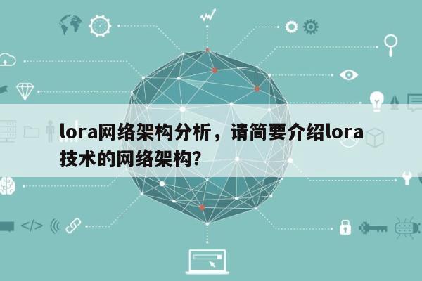 lora网络架构分析，请简要介绍lora技术的网络架构？-第1张图片