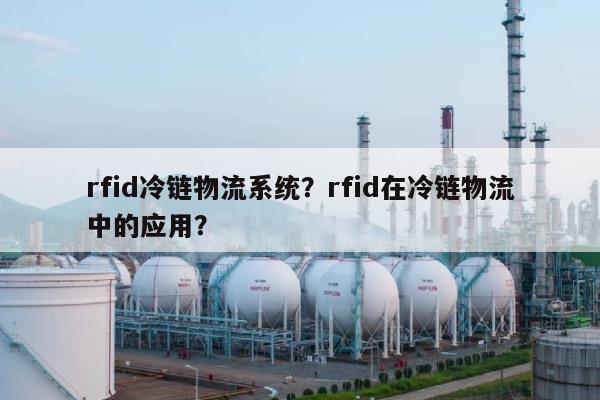 rfid冷链物流系统？rfid在冷链物流中的应用？-第1张图片