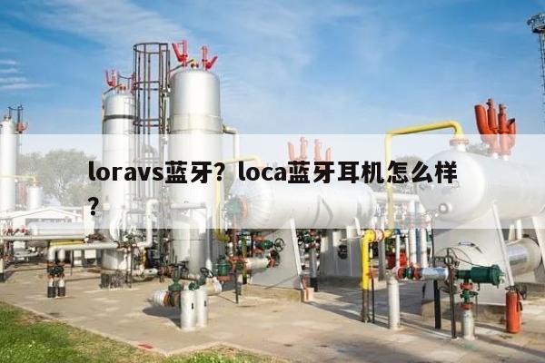 loravs蓝牙？loca蓝牙耳机怎么样？-第1张图片