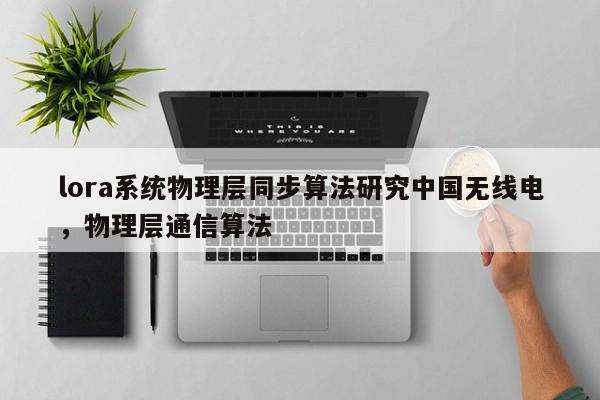 lora系统物理层同步算法研究中国无线电，物理层通信算法-第1张图片