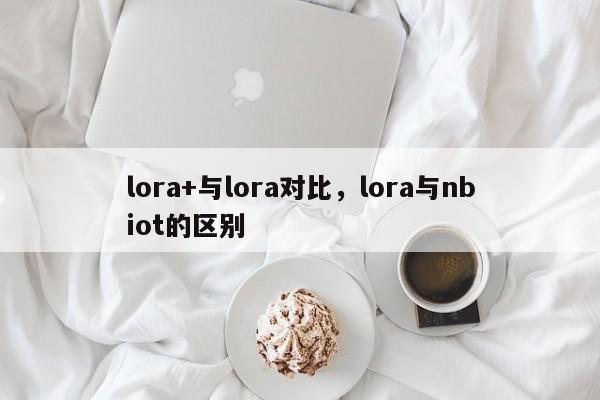 lora+与lora对比，lora与nbiot的区别-第1张图片
