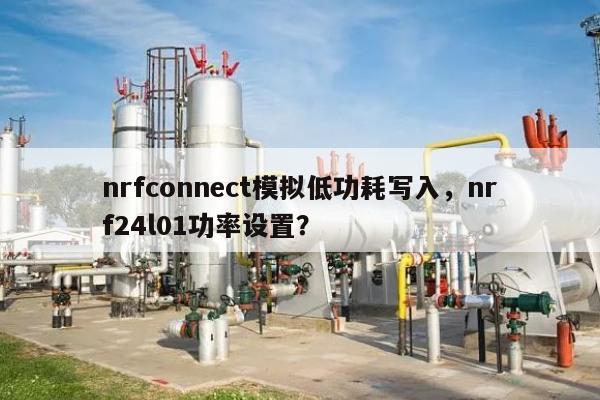 nrfconnect模拟低功耗写入，nrf24l01功率设置？-第1张图片