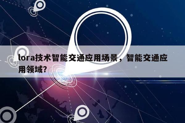 lora技术智能交通应用场景，智能交通应用领域？-第1张图片