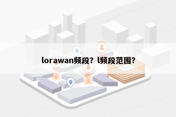 lorawan频段？l频段范围？-第1张图片
