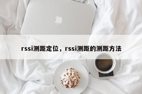 rssi测距定位，rssi测距的测距方法-第1张图片