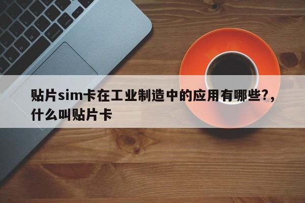 贴片sim卡在工业制造中的应用有哪些?，什么叫贴片卡-第1张图片